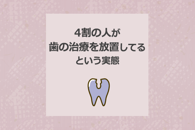 4割の人が歯の治療を放置しているという実態