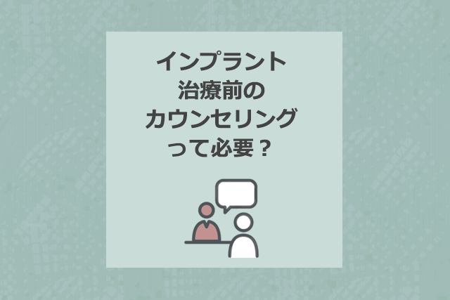 インプラント治療前のカウンセリングって必要？