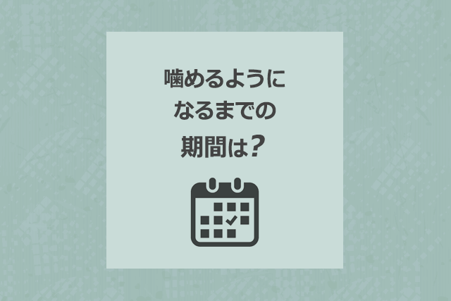 噛めるようになるまでの期間は?