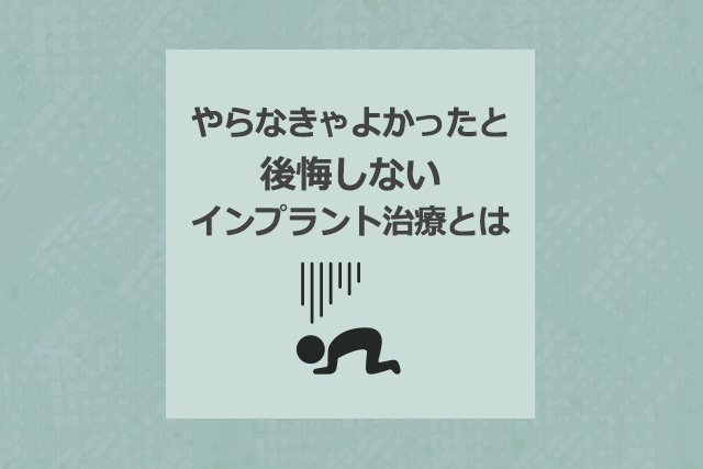 やらなきゃよかったと後悔しないインプラント治療とは