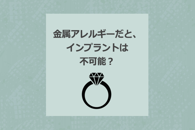 金属アレルギーだと、インプラントは不可能？