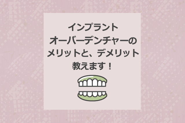 インプラントオーバーデンチャーのメリットと、デメリット教えます!