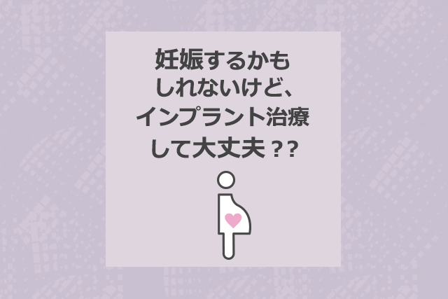 妊娠するかもしれないけど インプラント治療して大丈夫 大阪インプラント総合よくあるご質問