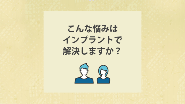 こんな悩みはインプラントで解決しますか？