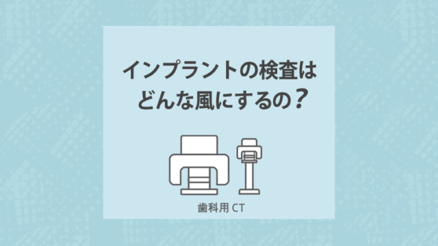 インプラントの検査はどんな風にするの？