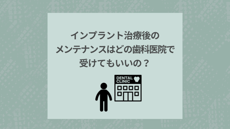 インプラント治療後のメンテナンスはどの歯科医院で受けてもいいの？