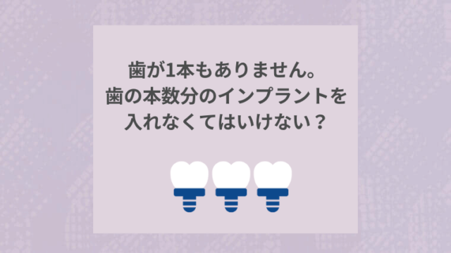 歯が1本もありません。歯の本数分のインプラントを入れなくてはいけないのですか？