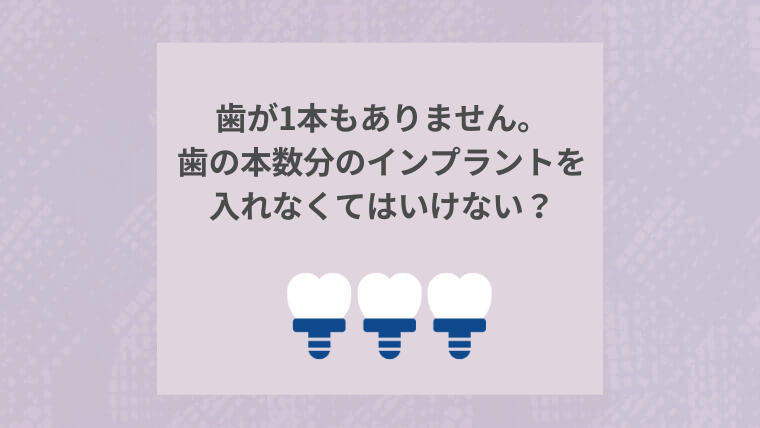 歯が1本もありません。歯の本数分のインプラントを入れなくてはいけないのですか？