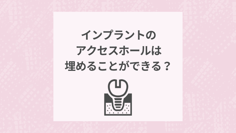 インプラントのアクセスホールは埋めることができる?