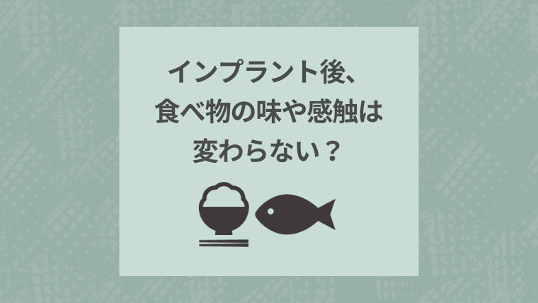 インプラント後、食べ物の味や感触は変わらない？