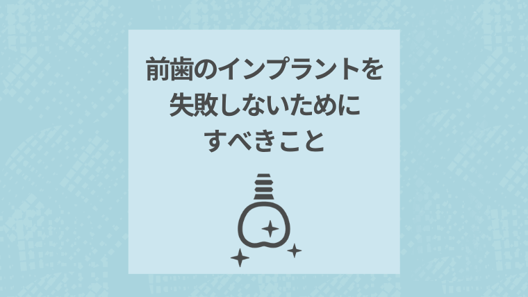 前歯のインプラントを失敗しないためにすべきこと