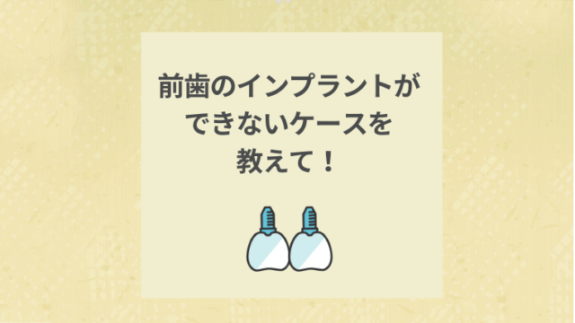 前歯のインプラントができないケースを教えて！