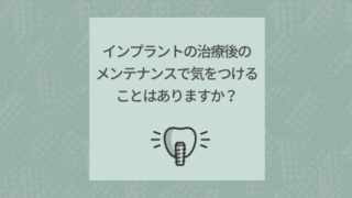 インプラントの治療後のメンテナンスで気をつけることはありますか?