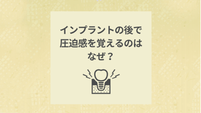 インプラントの後で圧迫感を覚えるのはなぜ？