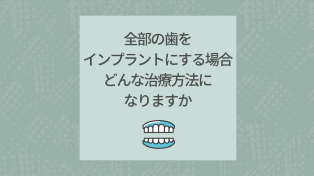 全部の歯をインプラントにする場合どんな治療方法になりますか