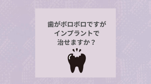 歯がボロボロですがインプラントで治せますか？