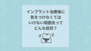 インプラント治療後に気をつけなくてはいけない周囲炎ってどんな症状?