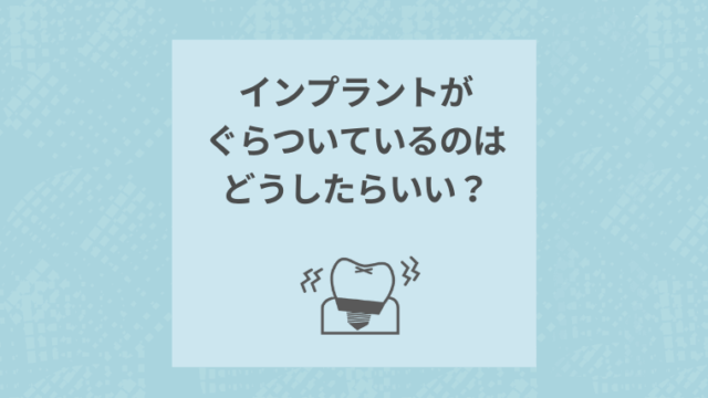 インプラントがぐらついているのはどうしたらいい？