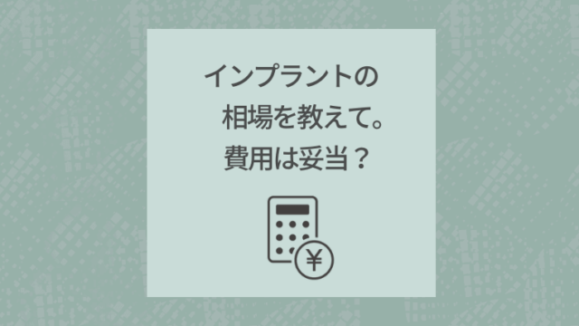 インプラントの相場を教えて。費用は妥当？