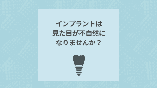 インプラントは見た目が不自然になりませんか？