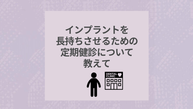 インプラントを長持ちさせるための定期健診について教えて