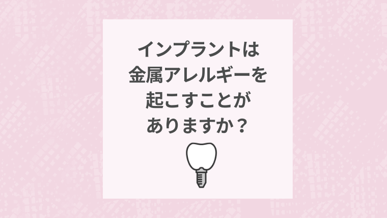 インプラントは金属アレルギーを起こすことがありますか？