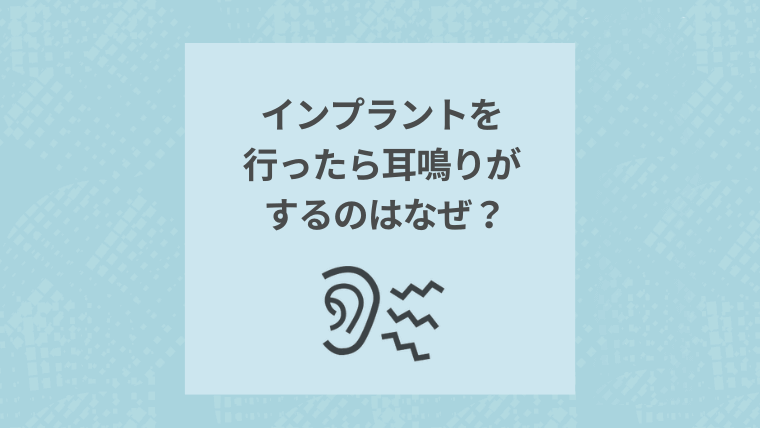インプラントを行ったら耳鳴りがするのはなぜ?