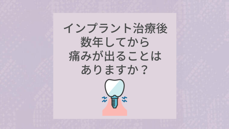 インプラント治療後数年してから痛みが出ることはありますか？