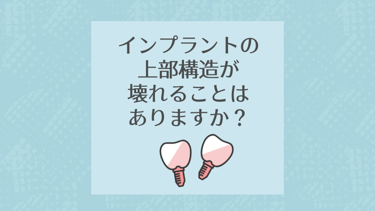 インプラントの上部構造が壊れることはありますか？