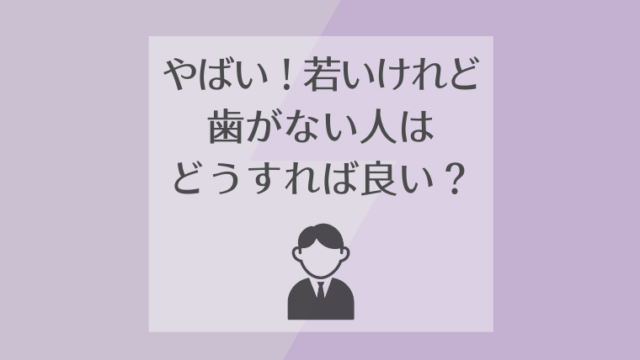 やばい！若いけれど歯がない人はどうすれば良い？