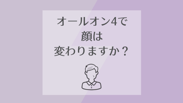 オールオン4で顔は変わりますか？
