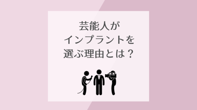 芸能人がインプラントを選ぶ理由とは？
