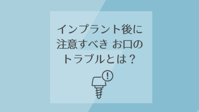 インプラント後に注意すべきお口のトラブルとは？