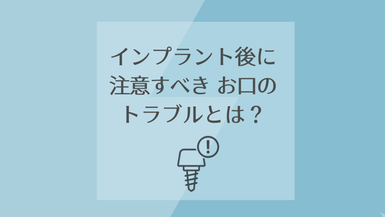 インプラント後に注意すべきお口のトラブルとは?