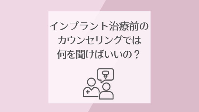 インプラント治療前のカウンセリングでは何を聞けばいいの？