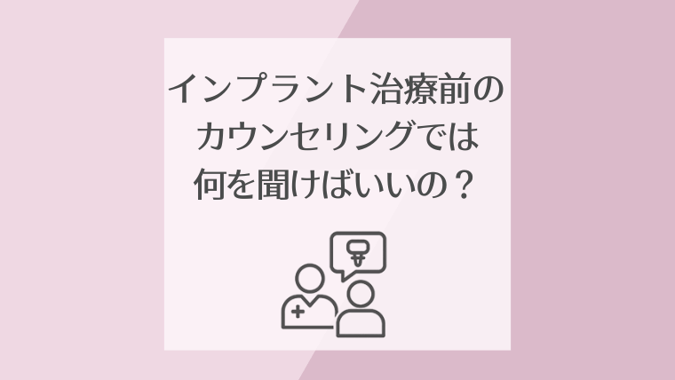 インプラント治療前のカウンセリングでは何を聞けばいいの?