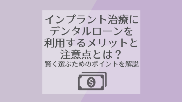 インプラント治療にデンタルローンを利用するメリットと注意点とは？