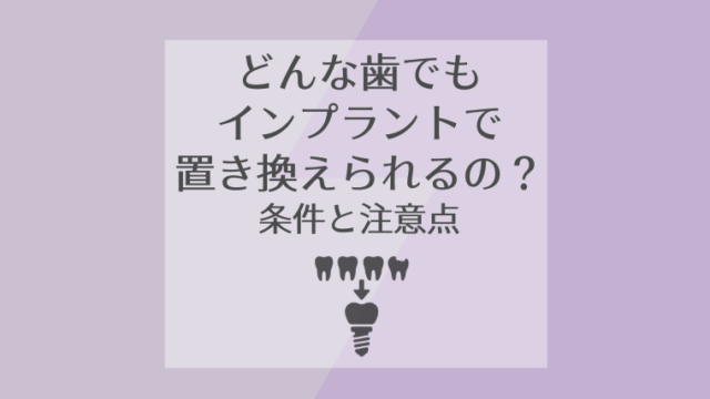 どんな歯でもインプラントで置き換えられるの？
