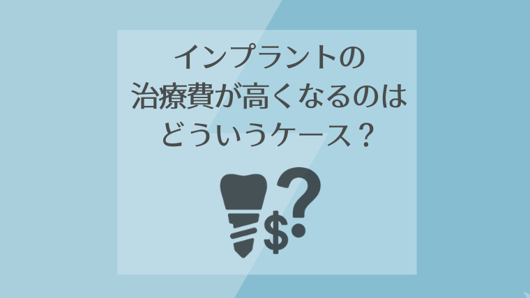 インプラント治療費が高くなるケースとは？費用差が出る理由を説明