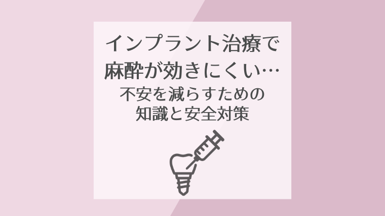 インプラント治療で麻酔が効きにくい…不安を減らすための知識と安全対策