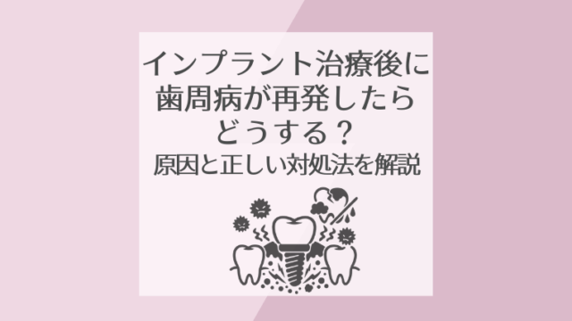 インプラント治療後に歯周病が再発したらどうする？原因と正しい対処法を解説